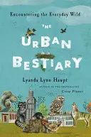 Bestiar urban: Întâlnirea cu sălbăticia cotidiană - Urban Bestiary: Encountering the Everyday Wild
