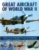 Marile avioane ale celui de-al Doilea Război Mondial: Spitfire, Lancaster, Messerschmitt, Mustang și Flying Fortress prezentate în 500 de fotografii și ilustrații - Great Aircraft of World War II: The Spitfire, Lancaster, Messerschmitt, Mustang and Flying Fortress Shown in 500 Photographs and Illustrations