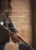 Ceea ce oamenii îndurerați ar vrea să știți despre ceea ce ajută cu adevărat (și ceea ce doare cu adevărat) - What Grieving People Wish You Knew about What Really Helps (and What Really Hurts)