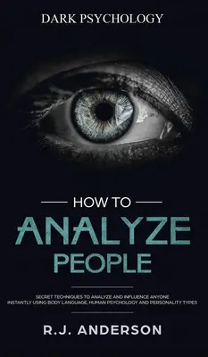 Cum să analizezi oamenii: Psihologia întunecată - Tehnici secrete pentru a analiza și influența pe oricine folosind limbajul corpului, psihologia umană și personală - How to Analyze People: Dark Psychology - Secret Techniques to Analyze and Influence Anyone Using Body Language, Human Psychology and Personal