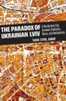 Paradoxul Ucrainei LVIV: Un oraș de frontieră între staliniști, naziști și naționaliști - The Paradox of Ukrainian LVIV: A Borderland City Between Stalinists, Nazis, and Nationalists
