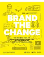Brand the Change: The Branding Guide for Social Entrepreneurs, Disruptors, Not-For-Profits and Corporate Troublemakers