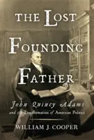 Părintele fondator pierdut: John Quincy Adams și transformarea politicii americane - The Lost Founding Father: John Quincy Adams and the Transformation of American Politics