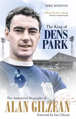 Regele din Dens Park - Biografia autorizată a lui Alan Gilzean - King of Dens Park - The Authorised Biography of Alan Gilzean