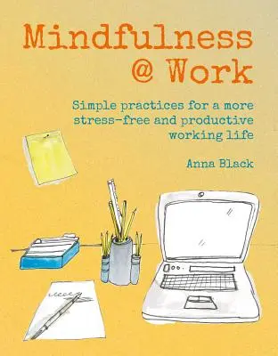 Mindfulness @ Work: Meditații și practici simple pentru o viață profesională mai lipsită de stres și mai productivă - Mindfulness @ Work: Simple Meditations and Practices for a More Stress-Free and Productive Working Life