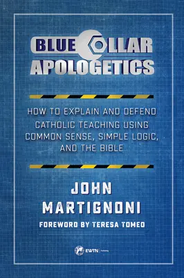 Blue Collar Apologetics: Cum să explici și să aperi învățătura catolică folosind bunul simț, logica simplă și Biblia - Blue Collar Apologetics: How to Explain and Defend Catholic Teaching Using Common Sense, Simple Logic, and the Bible