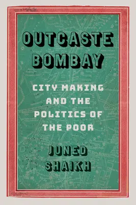 Outcaste Bombay: Crearea orașului și politica celor săraci - Outcaste Bombay: City Making and the Politics of the Poor