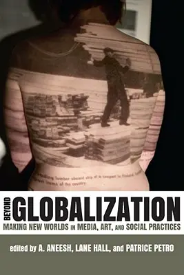 Dincolo de globalizare: Crearea de noi lumi în media, artă și practici sociale - Beyond Globalization: Making New Worlds in Media, Art, and Social Practices