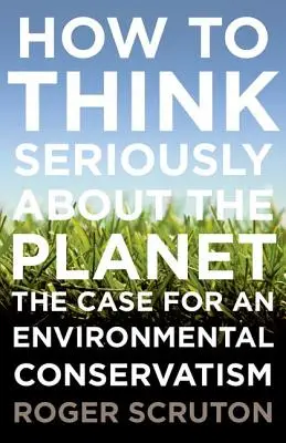 Cum să gândim serios despre planetă: Argumente în favoarea unui conservatorism de mediu - How to Think Seriously about the Planet: The Case for an Environmental Conservatism