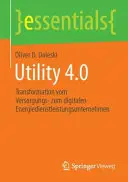 Utilitate 4.0: Transformation Vom Versorgungs- Zum Digitalen Energiedienstleistungsunternehmen - Utility 4.0: Transformation Vom Versorgungs- Zum Digitalen Energiedienstleistungsunternehmen