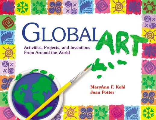 Artă globală: Activități, proiecte și invenții din întreaga lume - Global Art: Activities, Projects, and Inventions from Around the World