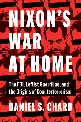Războiul lui Nixon la domiciliu: Fbi, gherilele de stânga și originile contraterorismului - Nixon's War at Home: The Fbi, Leftist Guerrillas, and the Origins of Counterterrorism