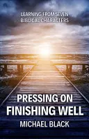 Mergând înainte, terminând bine: Învățând de la șapte personaje biblice - Pressing On, Finishing Well: Learning from Seven Biblical Characters