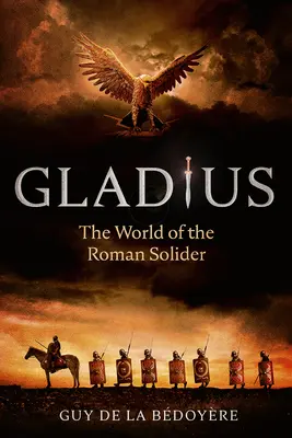 Gladius: Lumea soldatului roman: The World of the Roman Soldier - Gladius: The World of the Roman Soldier