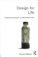 Design pentru viață: Crearea sensului într-o lume distrasă - Design for Life: Creating Meaning in a Distracted World