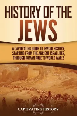 Istoria evreilor: Un ghid captivant al istoriei evreilor, începând de la israeliții antici, prin dominația romană și până la al doilea război mondial - History of the Jews: A Captivating Guide to Jewish History, Starting from the Ancient Israelites through Roman Rule to World War 2