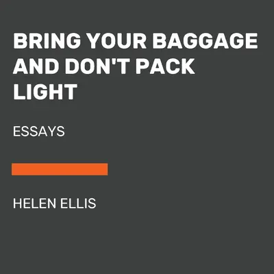 Adu-ți bagajul și nu împacheta ușor: Eseuri - Bring Your Baggage and Don't Pack Light: Essays