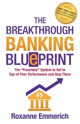 The Breakthrough Banking Blueprint: Franchise System to Get to Top-of-Peer Performance and Stay There - The Breakthrough Banking Blueprint: The Franchise System to Get to Top-of-Peer Performance and Stay There