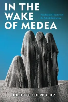 În urma lui Medea: Teatrul neoclasic și artele distrugerii - In the Wake of Medea: Neoclassical Theater and the Arts of Destruction
