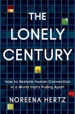 The Lonely Century: Cum să restabilim legătura umană într-o lume care se destramă - The Lonely Century: How to Restore Human Connection in a World That's Pulling Apart