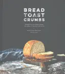 Pâine prăjită cu firimituri: Rețete pentru pâini fără frământare și mâncăruri pentru a savura fiecare felie: O carte de bucate - Bread Toast Crumbs: Recipes for No-Knead Loaves & Meals to Savor Every Slice: A Cookbook