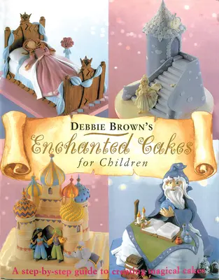 Torturi fermecate pentru copii: Ghid pas cu pas pentru crearea de prăjituri magice: A Step-By-Step Guide to Creating Magical Cakes - Enchanted Cakes for Children: A Step-By-Step Guide to Creating Magical Cakes
