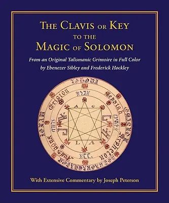 Clavis sau cheia magiei lui Solomon: From an Original Talismanic Grimoire in Full Color by Ebenezer Sibley and Frederick Hockley - Clavis or Key to the Magic of Solomon: From an Original Talismanic Grimoire in Full Color by Ebenezer Sibley and Frederick Hockley
