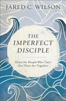Discipolul imperfect: Har pentru oamenii care nu reușesc să se pună de acord: Grace for People Who Can't Get Their ACT Together - The Imperfect Disciple: Grace for People Who Can't Get Their ACT Together