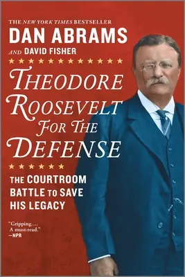 Theodore Roosevelt pentru apărare: Bătălia din sala de judecată pentru salvarea moștenirii sale - Theodore Roosevelt for the Defense: The Courtroom Battle to Save His Legacy