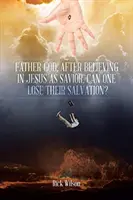 Părinte Dumnezeu, După ce a crezut în Isus ca Mântuitor, își poate pierde cineva mântuirea? - Father God, After Believing in Jesus as Savior, Can One Lose Their Salvation?