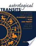 Tranzitele astrologice: Ghidul începătorului pentru utilizarea ciclurilor planetare pentru a vă planifica și prezice ziua, săptămâna, anul (sau destinul) - Astrological Transits: The Beginner's Guide to Using Planetary Cycles to Plan and Predict Your Day, Week, Year (or Destiny)