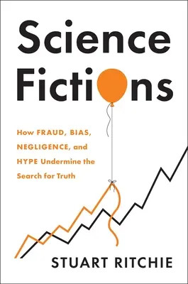 Ficțiuni științifice: Cum frauda, prejudecata, neglijența și hype-ul subminează căutarea adevărului - Science Fictions: How Fraud, Bias, Negligence, and Hype Undermine the Search for Truth