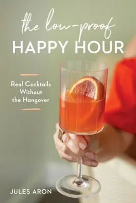 The Low-Proof Happy Hour: Cocteiluri adevărate fără mahmureală - The Low-Proof Happy Hour: Real Cocktails Without the Hangover