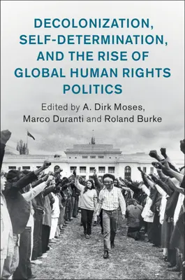 Decolonizarea, autodeterminarea și ascensiunea politicii globale a drepturilor omului [Decolonization, Self-Determination, and the Rise of Global Human Rights Politics - Decolonization, Self-Determination, and the Rise of Global Human Rights Politics