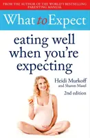 What to Expect: Cum să mănânci bine când aștepți copilul Ediția a 2-a [Eating Well When You're Expecting 2nd Edition - What to Expect: Eating Well When You're Expecting 2nd Edition