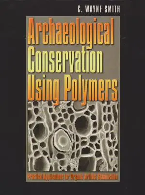 Conservarea arheologică folosind polimeri - aplicații practice pentru stabilizarea artefactelor organice - Archaeological Conservation Using Polymers - Practical Applications for Organic Artifact Stabilization