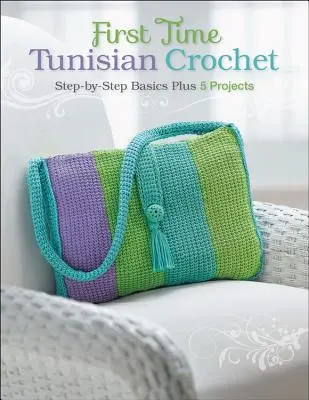 Prima dată la croșetat tunisian: Noțiuni de bază pas cu pas plus 5 proiecte - First Time Tunisian Crochet: Step-By-Step Basics Plus 5 Projects