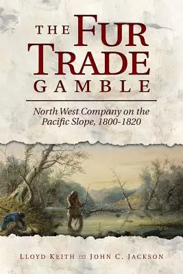The Fur Trade Gamble: Compania North West pe versantul Pacificului, 1800-1820 - The Fur Trade Gamble: North West Company on the Pacific Slope, 1800 1820