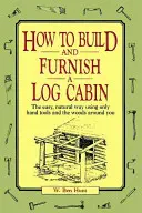 Cum să construiești și să amenajezi o cabană din bușteni: În mod ușor și natural, folosind doar unelte manuale și pădurea din jurul tău - How to Build and Furnish a Log Cabin: The Easy, Natural Way Using Only Hand Tools and the Woods Around You