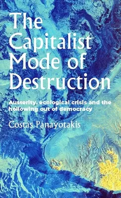 Modul capitalist de distrugere: Austeritatea, criza ecologică și golirea democrației - The Capitalist Mode of Destruction: Austerity, Ecological Crisis and the Hollowing Out of Democracy