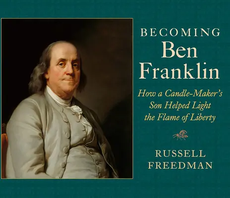 Devenirea lui Ben Franklin: Cum a ajutat fiul unui fabricant de lumânări să aprindă flacăra libertății - Becoming Ben Franklin: How a Candle-Maker's Son Helped Light the Flame of Liberty