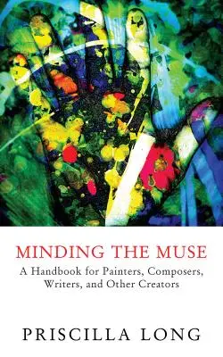 Minding the Muse: Un manual pentru pictori, compozitori, scriitori și alți creatori - Minding the Muse: A Handbook for Painters, Composers, Writers, and Other Creators