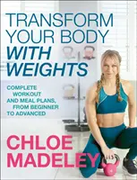 Transformă-ți corpul cu greutăți - Planuri complete de antrenamente și mese de la începător la avansat - Transform Your Body With Weights - Complete Workout and Meal Plans From Beginner to Advanced