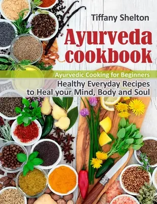 Carte de bucate Ayurveda: Rețete sănătoase de zi cu zi pentru a vă vindeca mintea, corpul și sufletul. Gătit ayurvedic pentru începători - Ayurveda Cookbook: Healthy Everyday Recipes to Heal your Mind, Body, and Soul. Ayurvedic Cooking for Beginners