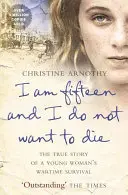 Am cincisprezece ani și nu vreau să mor - Povestea adevărată a supraviețuirii unei tinere pe timp de război - I am fifteen and I do not want to die - The True Story of a Young Woman's Wartime Survival