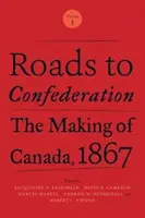 Roads to Confederation: The Making of Canada, 1867, Volumul 1 - Roads to Confederation: The Making of Canada, 1867, Volume 1