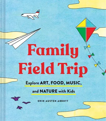 Excursie în familie: Explorați arta, mâncarea, muzica și natura cu copiii (Cartea de creștere a copiilor și de parenting, Cartea Montessori și de școlarizare mondială, - Family Field Trip: Explore Art, Food, Music, and Nature with Kids (Child Raising and Parenting Book, Montessori and World Schooling Book,