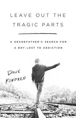 Leave Out the Tragic Parts: Căutarea de către un bunic a unui băiat pierdut din cauza dependenței - Leave Out the Tragic Parts: A Grandfather's Search for a Boy Lost to Addiction