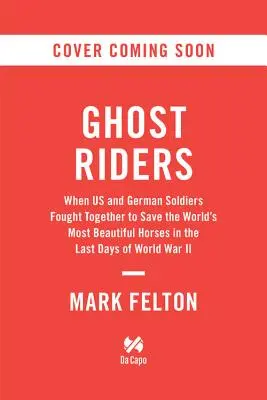 Ghost Riders: Când soldații americani și germani au luptat împreună pentru a salva cei mai frumoși cai din lume în ultimele zile ale celui de-al Doilea Război Mondial - Ghost Riders: When US and German Soldiers Fought Together to Save the World's Most Beautiful Horses in the Last Days of World War II