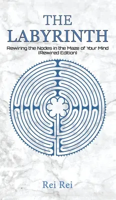 Labirintul: Reconectarea nodurilor în labirintul minții tale (Rewired Edition) - The Labyrinth: Rewiring the Nodes in the Maze of Your Mind (Rewired Edition)